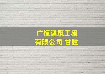 广恒建筑工程有限公司 甘胜